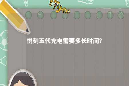 悦刻五代充电需要多长时间？ 